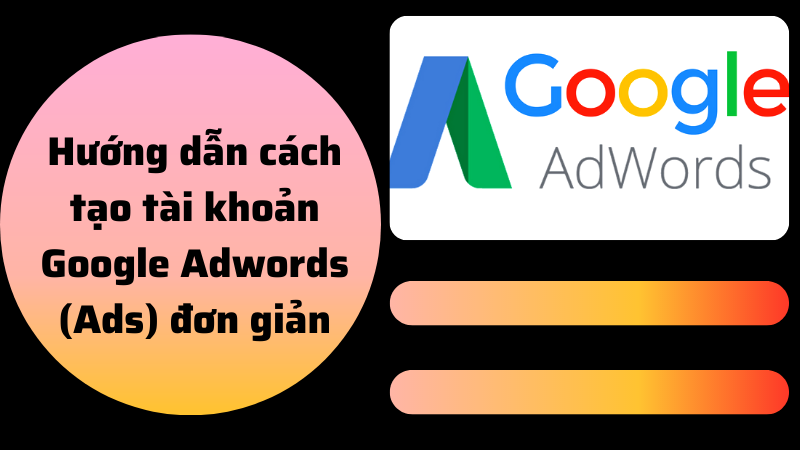 Hướng dẫn cách tạo tài khoản Google Adwords (Ads) đơn giản nhất