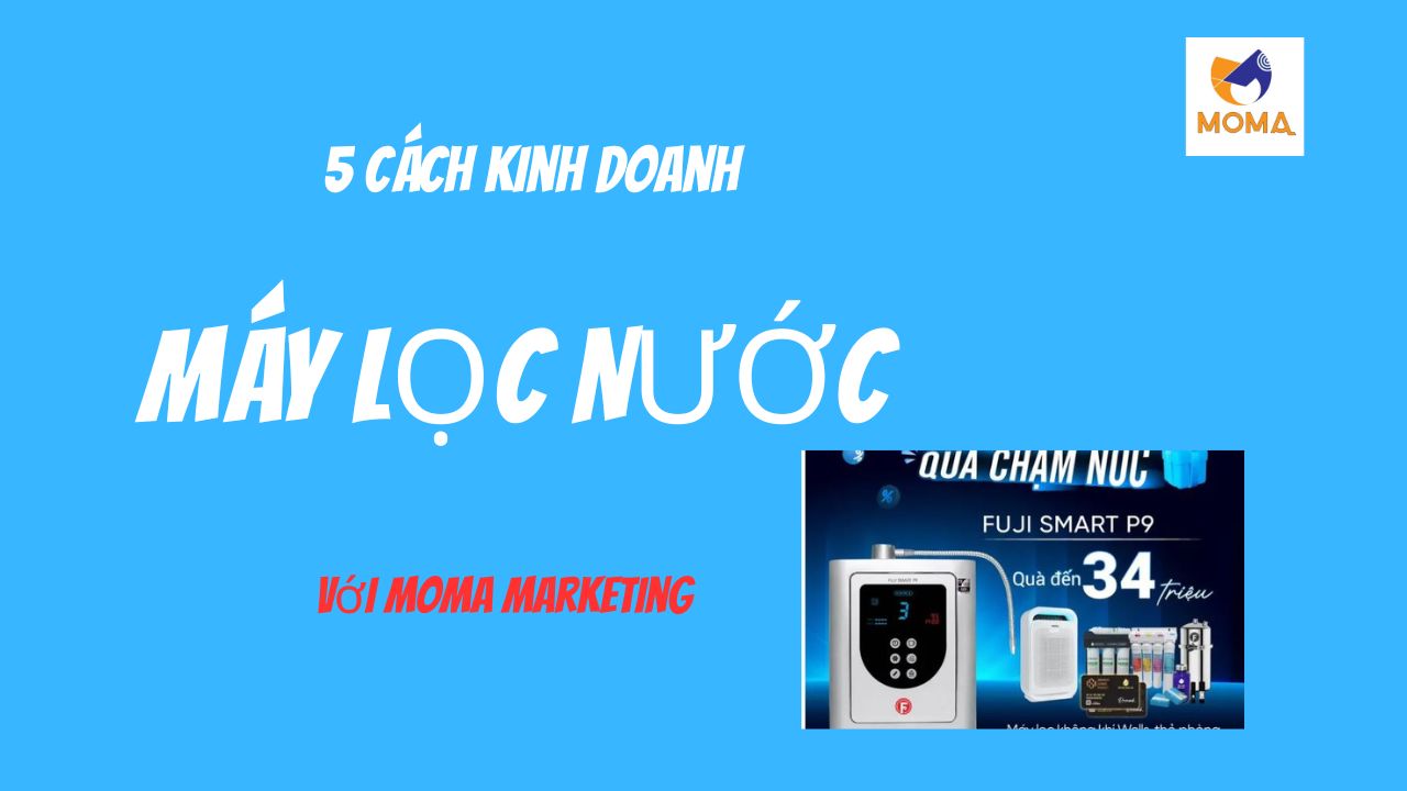 10 Bước Kinh Doanh Máy Ion Kiềm Thành Công Với Moma Marketing