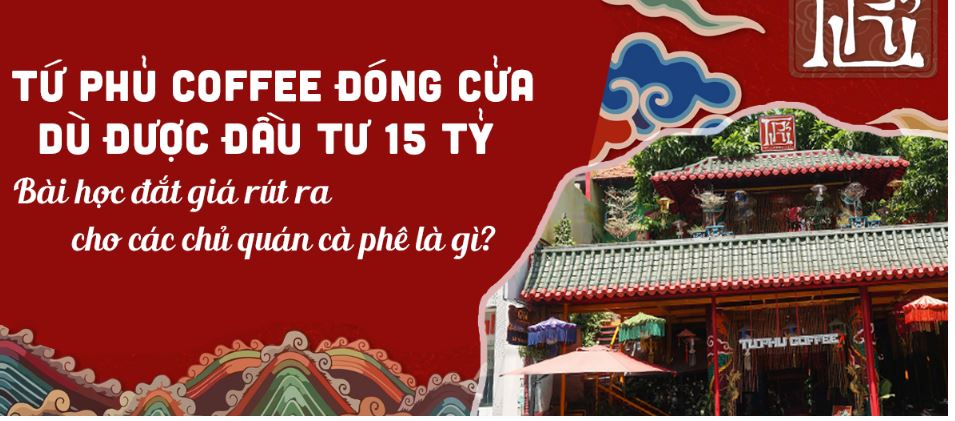 Tứ Phủ Coffee đóng cửa dù được đầu tư 15 tỷ – Bài học đắt giá rút ra cho các chủ quán cà phê là gì?