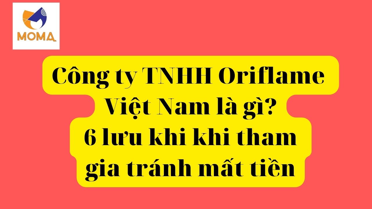 Công ty TNHH Oriflame Việt Nam là gì? 6 lưu khi khi tham gia tránh mất tiền